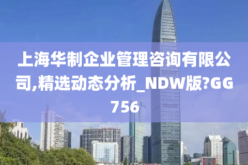 上海华制企业管理咨询有限公司,精选动态分析_NDW版?GG756