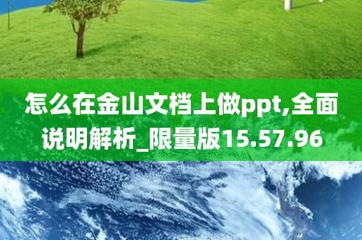 怎么在金山文档上做ppt,全面说明解析_限量版15.57.96