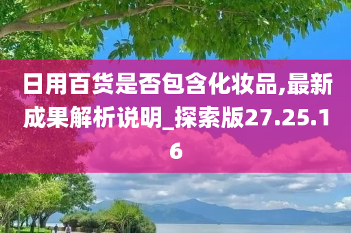 日用百货是否包含化妆品,最新成果解析说明_探索版27.25.16