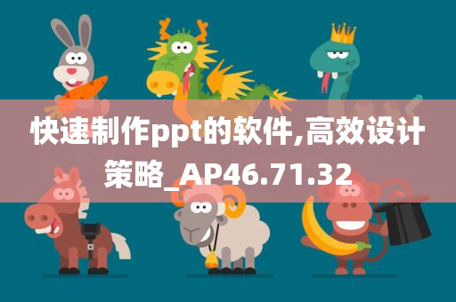 快速制作ppt的软件,高效设计策略_AP46.71.32