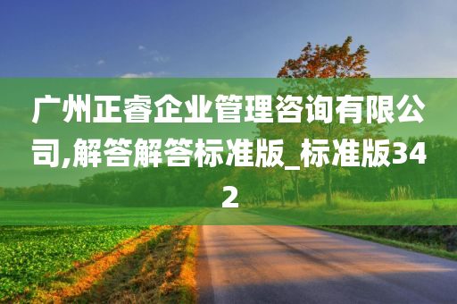 广州正睿企业管理咨询有限公司,解答解答标准版_标准版342