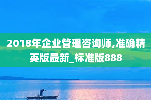 2018年企业管理咨询师,准确精英版最新_标准版888