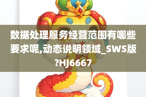 数据处理服务经营范围有哪些要求呢,动态说明领域_SWS版?HJ6667