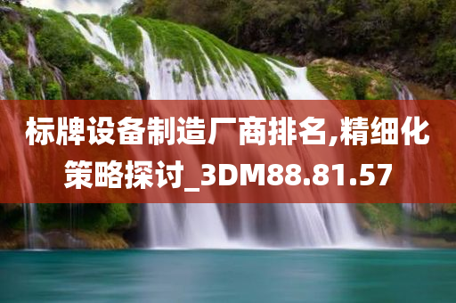 标牌设备制造厂商排名,精细化策略探讨_3DM88.81.57