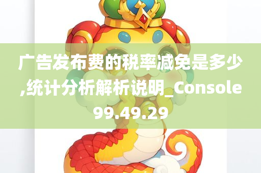 广告发布费的税率减免是多少,统计分析解析说明_Console99.49.29