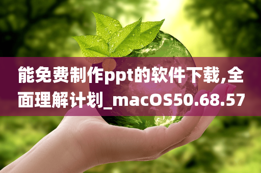 能免费制作ppt的软件下载,全面理解计划_macOS50.68.57