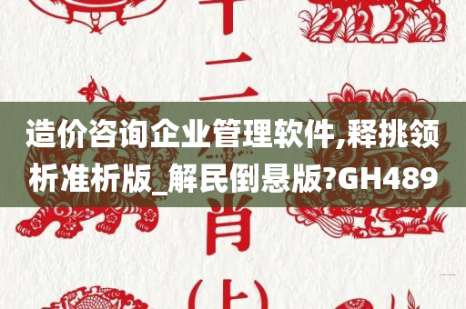 造价咨询企业管理软件,释挑领析准析版_解民倒悬版?GH489