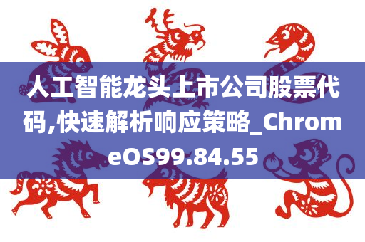 人工智能龙头上市公司股票代码,快速解析响应策略_ChromeOS99.84.55