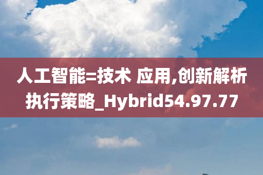 人工智能=技术 应用,创新解析执行策略_Hybrid54.97.77