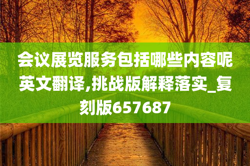 会议展览服务包括哪些内容呢英文翻译,挑战版解释落实_复刻版657687