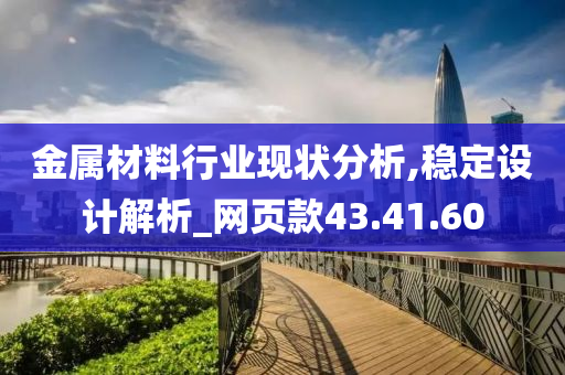 金属材料行业现状分析,稳定设计解析_网页款43.41.60