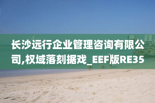 长沙远行企业管理咨询有限公司,权域落刻据戏_EEF版RE35