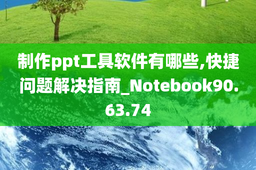 制作ppt工具软件有哪些,快捷问题解决指南_Notebook90.63.74