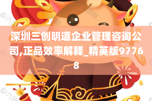 深圳三创明道企业管理咨询公司,正品效率解释_精英版97768