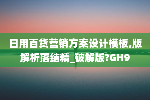 日用百货营销方案设计模板,版解析落结精_破解版?GH9