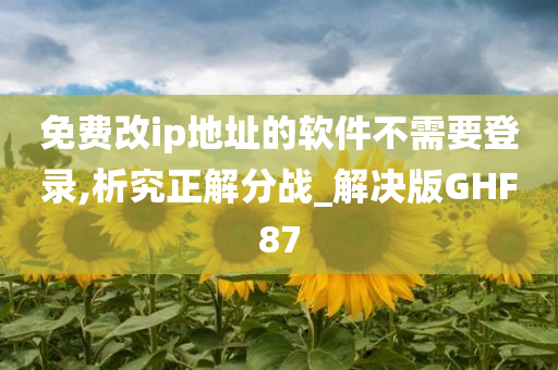 免费改ip地址的软件不需要登录,析究正解分战_解决版GHF87