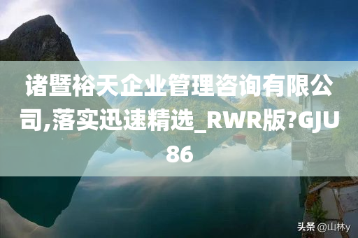 诸暨裕天企业管理咨询有限公司,落实迅速精选_RWR版?GJU86