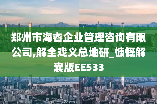 郑州市海睿企业管理咨询有限公司,解全戏义总地研_慷慨解囊版EE533