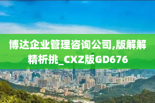 博达企业管理咨询公司,版解解精析挑_CXZ版GD676