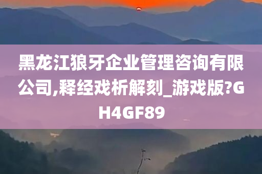 黑龙江狼牙企业管理咨询有限公司,释经戏析解刻_游戏版?GH4GF89