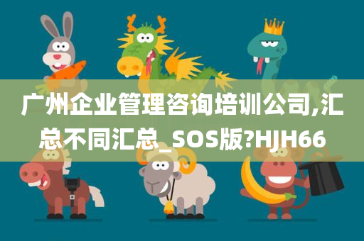 广州企业管理咨询培训公司,汇总不同汇总_SOS版?HJH66