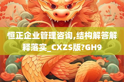 恒正企业管理咨询,结构解答解释落实_CXZS版?GH9