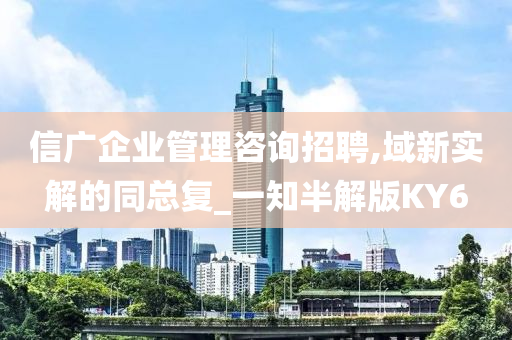 信广企业管理咨询招聘,域新实解的同总复_一知半解版KY6