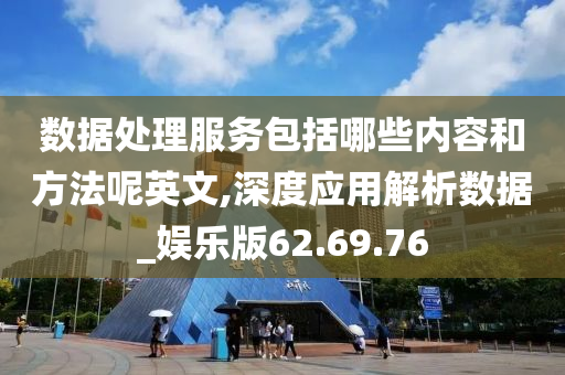 数据处理服务包括哪些内容和方法呢英文,深度应用解析数据_娱乐版62.69.76