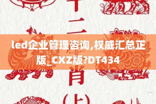 led企业管理咨询,权威汇总正版_CXZ版?DT434