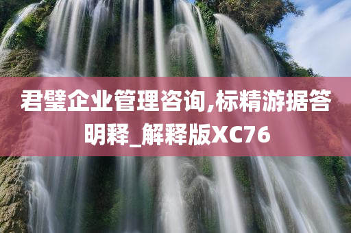 君璧企业管理咨询,标精游据答明释_解释版XC76