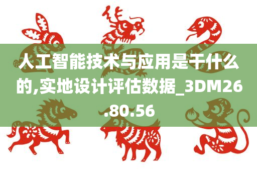 人工智能技术与应用是干什么的,实地设计评估数据_3DM26.80.56