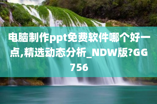 电脑制作ppt免费软件哪个好一点,精选动态分析_NDW版?GG756