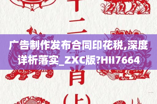 广告制作发布合同印花税,深度详析落实_ZXC版?HII7664