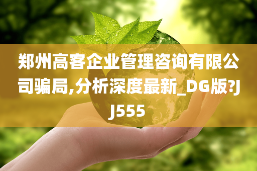 郑州高客企业管理咨询有限公司骗局,分析深度最新_DG版?JJ555