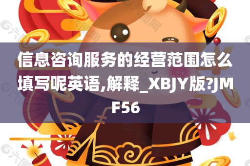 信息咨询服务的经营范围怎么填写呢英语,解释_XBJY版?JMF56