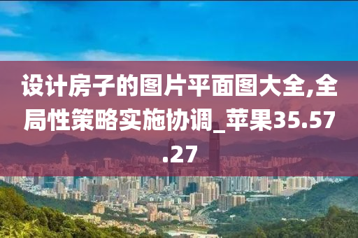 设计房子的图片平面图大全,全局性策略实施协调_苹果35.57.27