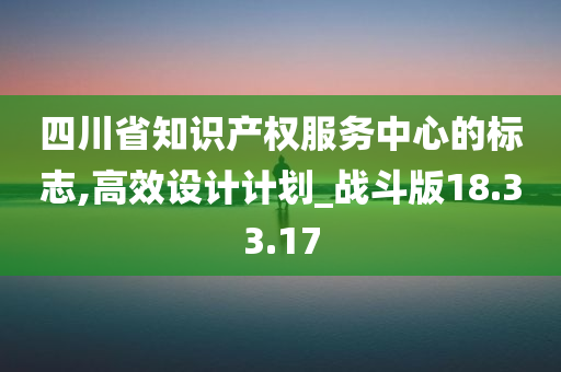 四川省知识产权服务中心的标志,高效设计计划_战斗版18.33.17