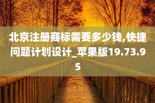 北京注册商标需要多少钱,快捷问题计划设计_苹果版19.73.95