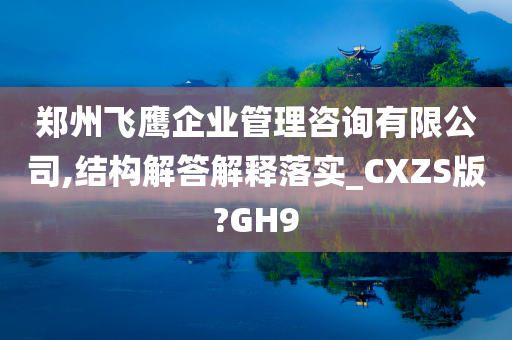 郑州飞鹰企业管理咨询有限公司,结构解答解释落实_CXZS版?GH9