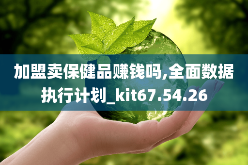 加盟卖保健品赚钱吗,全面数据执行计划_kit67.54.26