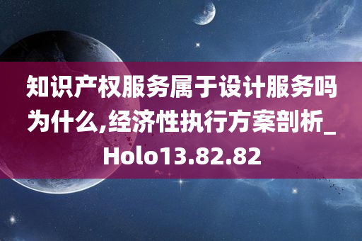 知识产权服务属于设计服务吗为什么,经济性执行方案剖析_Holo13.82.82