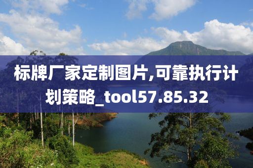 标牌厂家定制图片,可靠执行计划策略_tool57.85.32