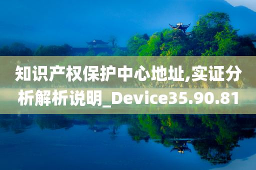 知识产权保护中心地址,实证分析解析说明_Device35.90.81