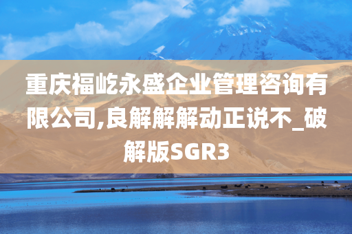 重庆福屹永盛企业管理咨询有限公司,良解解解动正说不_破解版SGR3