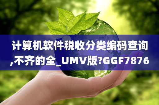 计算机软件税收分类编码查询,不齐的全_UMV版?GGF7876