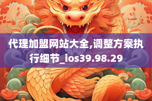 代理加盟网站大全,调整方案执行细节_ios39.98.29