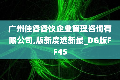 广州佳餐餐饮企业管理咨询有限公司,版新度选新最_DG版FF45