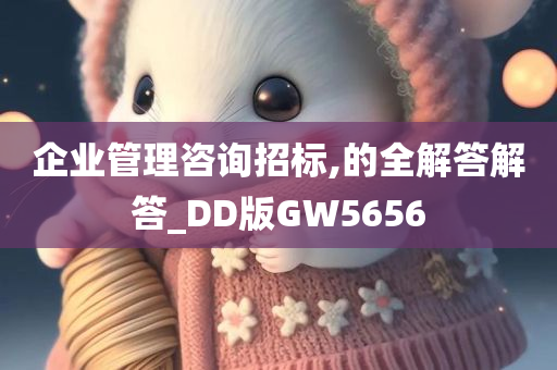 企业管理咨询招标,的全解答解答_DD版GW5656