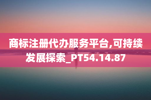 商标注册代办服务平台,可持续发展探索_PT54.14.87