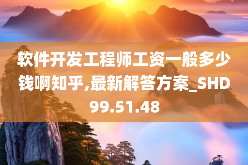 软件开发工程师工资一般多少钱啊知乎,最新解答方案_SHD99.51.48